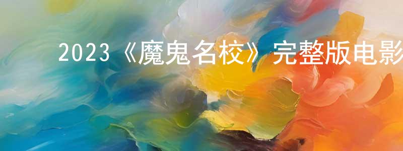 影视迷陈圣红的个人博客,2023《魔鬼名校》完整版电影/在线观看/百度云-美剧天堂